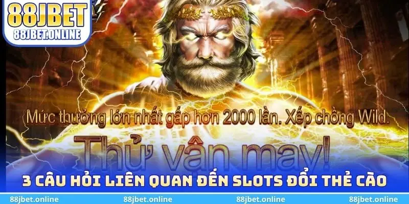 3 câu hỏi liên quan đến slots đổi thẻ cào