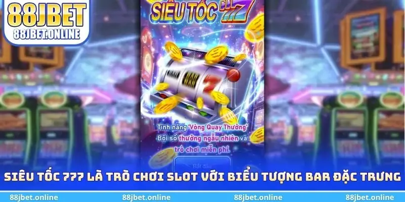 Siêu Tốc 777 là trò chơi slot với biểu tượng BAR đặc trưng 