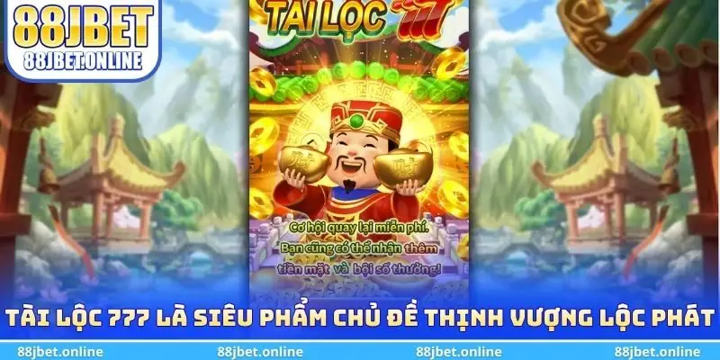Tài Lộc 777 là siêu phẩm chủ đề Thịnh Vượng Lộc Phát